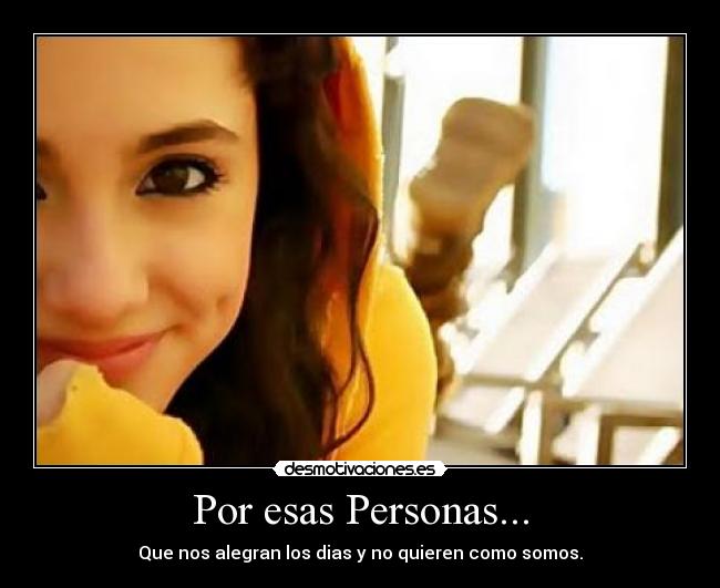 Por esas Personas... - Que nos alegran los dias y no quieren como somos.