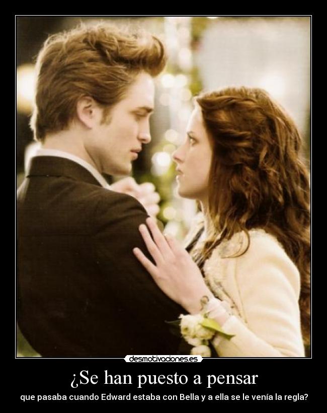¿Se han puesto a pensar - que pasaba cuando Edward estaba con Bella y a ella se le venía la regla?