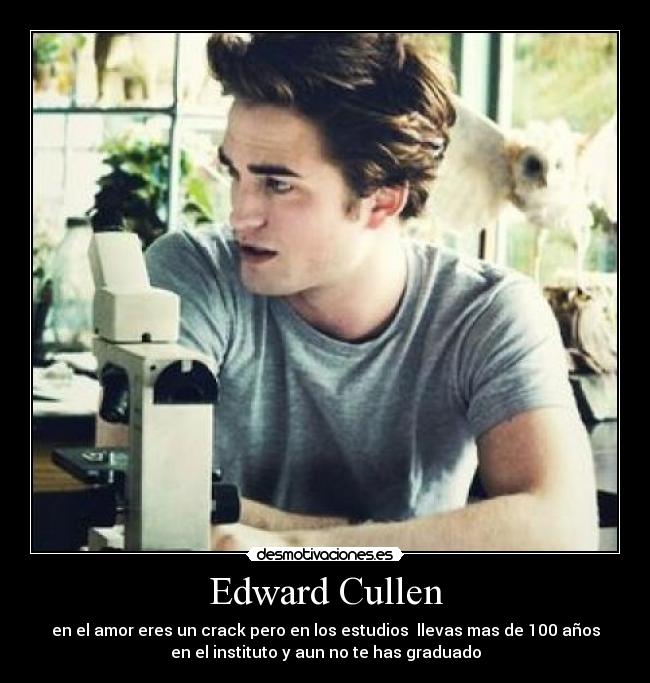 Edward Cullen - en el amor eres un crack pero en los estudios  llevas mas de 100 años
en el instituto y aun no te has graduado