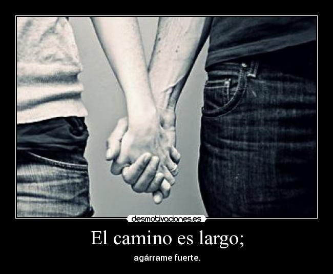 El camino es largo; - agárrame fuerte.