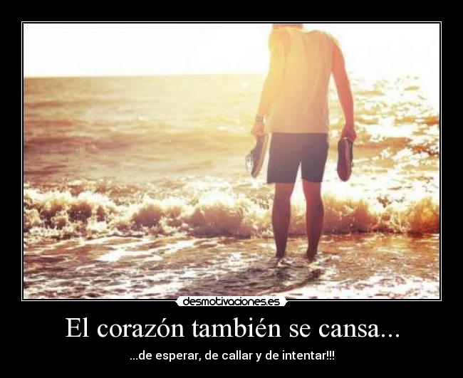 El corazón también se cansa... - ...de esperar, de callar y de intentar!!!