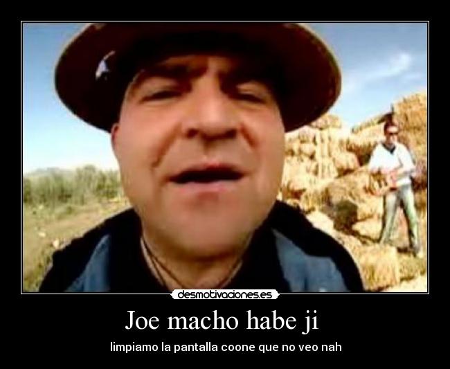 Joe macho habe ji - limpiamo la pantalla coone que no veo nah
