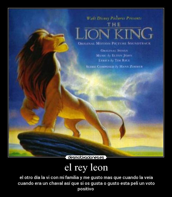 el rey leon - el otro día la vi con mi familia y me gusto mas que cuando la veía
cuando era un chaval así que si os gusta o gusto esta peli un voto
positivo 