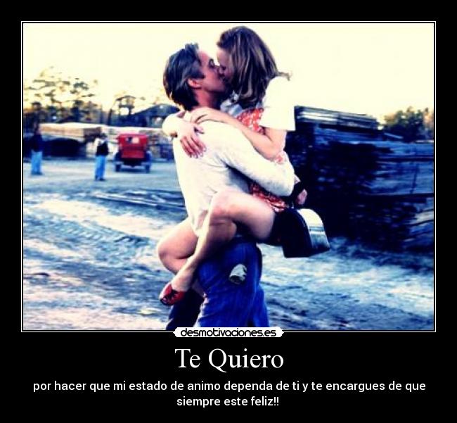 Te Quiero - por hacer que mi estado de animo dependa de ti y te encargues de que
siempre este feliz!! 