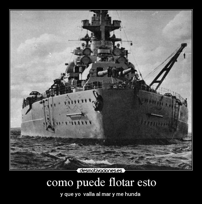 como puede flotar esto - y que yo  valla al mar y me hunda 