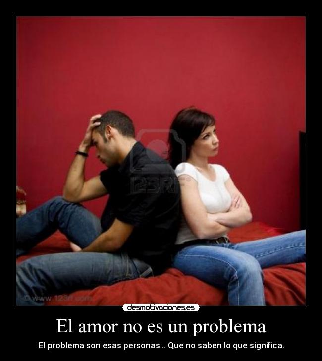 El amor no es un problema - El problema son esas personas... Que no saben lo que significa.