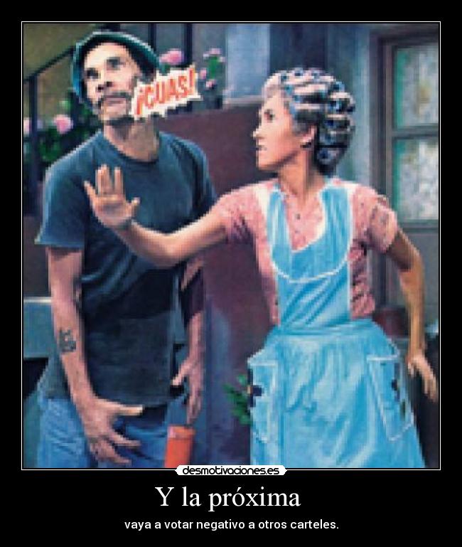 Y la próxima - vaya a votar negativo a otros carteles.