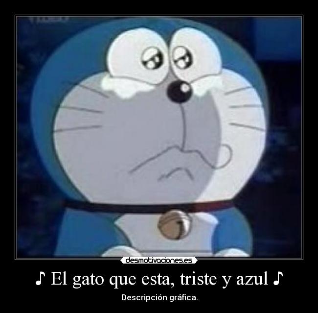 ♪ El gato que esta, triste y azul ♪ -