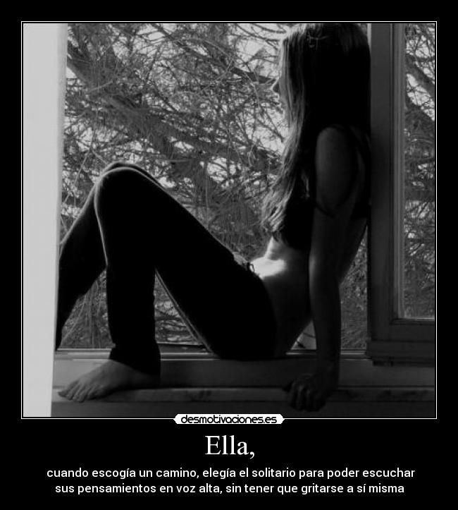 Ella, - cuando escogía un camino, elegía el solitario para poder escuchar
sus pensamientos en voz alta, sin tener que gritarse a sí misma