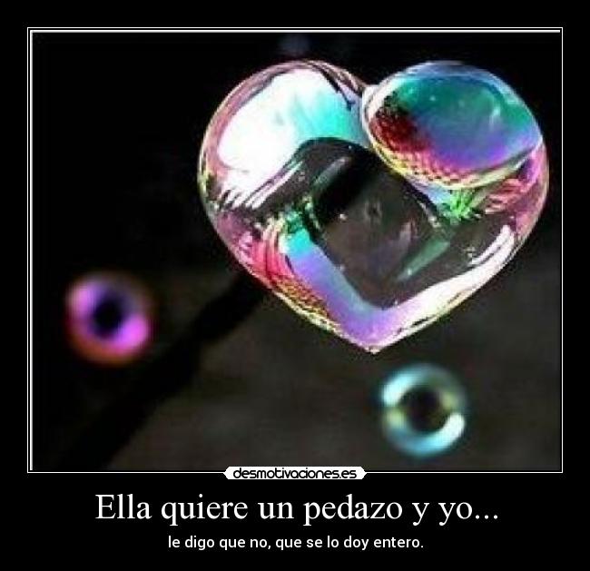 Ella quiere un pedazo y yo... - 