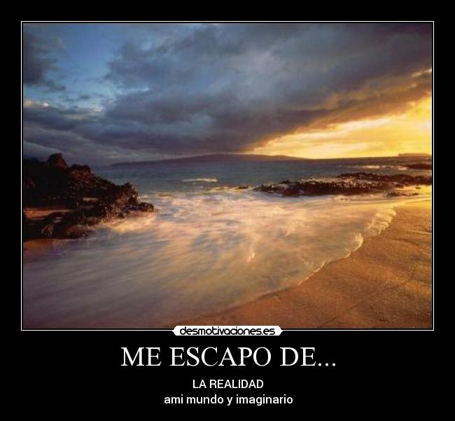 ME ESCAPO DE... - LA REALIDAD
ami mundo y imaginario