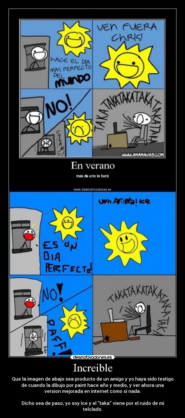 Increible - Que la imagen de abajo sea producto de un amigo y yo haya sido testigo
de cuando la dibujo por paint hace año y medio, y ver ahora una
version mejorada en internet como si nada.
Dicho sea de paso, yo soy Ice y el taka viene por el ruido de mi
telclado.