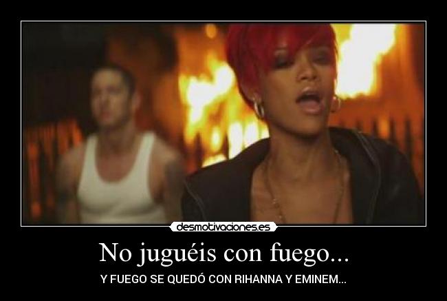 No juguéis con fuego... - Y FUEGO SE QUEDÓ CON RIHANNA Y EMINEM...