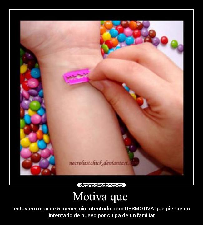 Motiva que  - estuviera mas de 5 meses sin intentarlo pero DESMOTIVA que piense en
intentarlo de nuevo por culpa de un familiar
