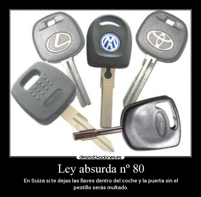 Ley absurda nº 80 - En Suiza si te dejas las llaves dentro del coche y la puerta sin el
pestillo serás multado.