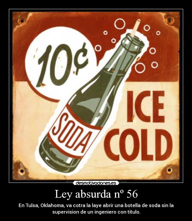 Ley absurda nº 56 - En Tulsa, Oklahoma, va cotra la laye abrir una botella de soda sin la
supervision de un ingeniero con titulo.