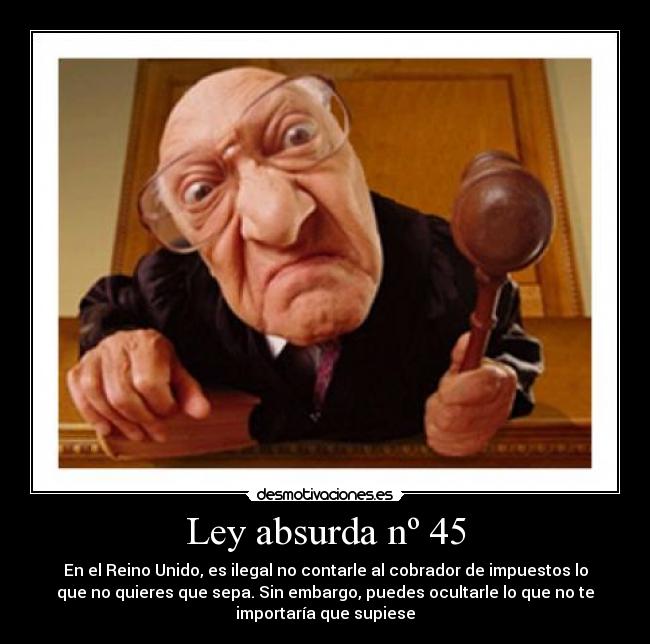 Ley absurda nº 45 - En el Reino Unido, es ilegal no contarle al cobrador de impuestos lo
que no quieres que sepa. Sin embargo, puedes ocultarle lo que no te
importaría que supiese