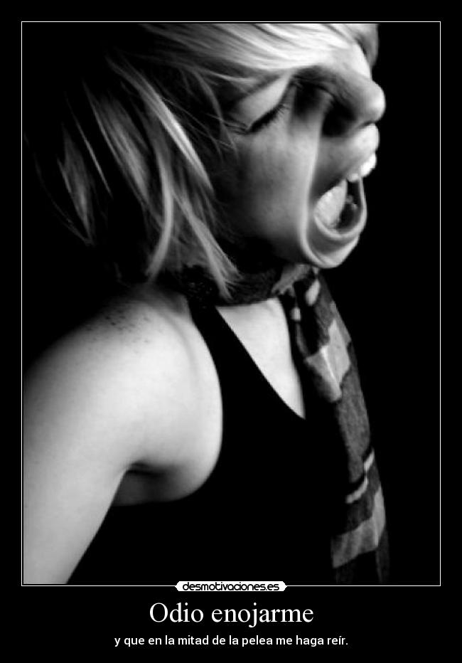 Odio enojarme - y que en la mitad de la pelea me haga reír.