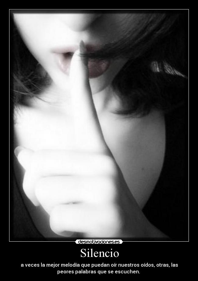 Silencio - a veces la mejor melodía que puedan oír nuestros oídos, otras, las
peores palabras que se escuchen.