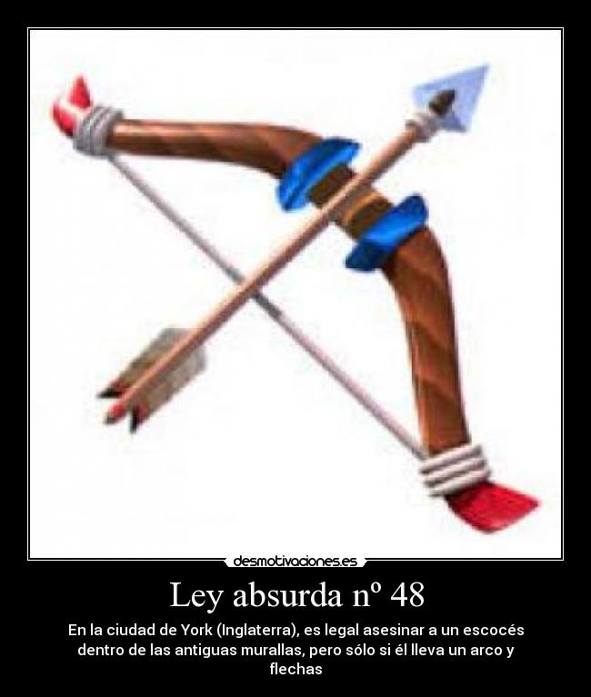 Ley absurda nº 48 - En la ciudad de York (Inglaterra), es legal asesinar a un escocés
dentro de las antiguas murallas, pero sólo si él lleva un arco y
flechas