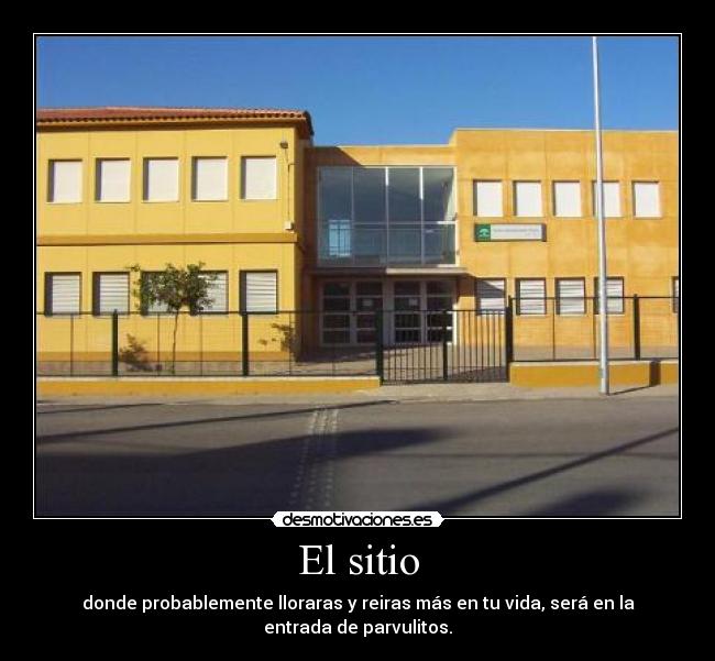 El sitio - donde probablemente lloraras y reiras más en tu vida, será en la
entrada de parvulitos.