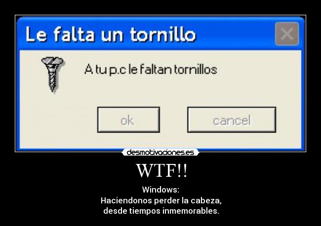 WTF!! - Windows:
Haciendonos perder la cabeza,
desde tiempos inmemorables.