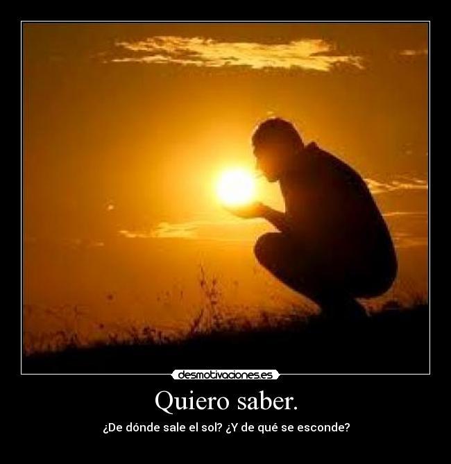 Quiero saber. - ¿De dónde sale el sol? ¿Y de qué se esconde?