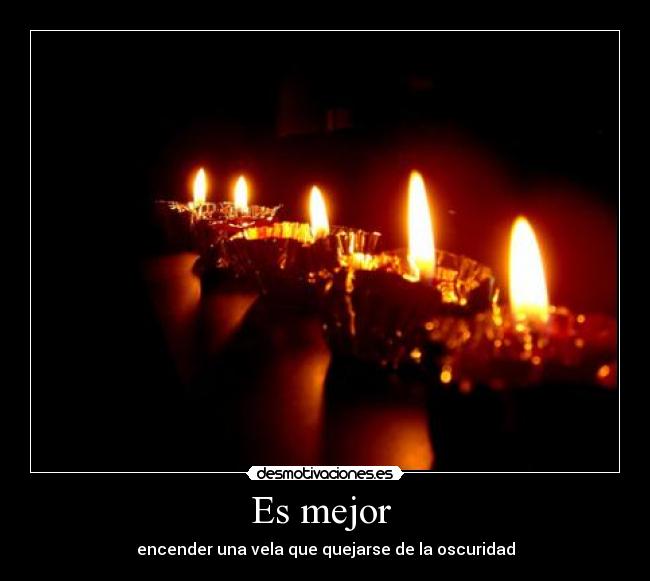 Es mejor - encender una vela que quejarse de la oscuridad