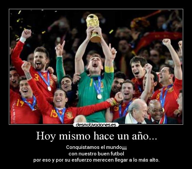 Hoy mismo hace un año... - Conquistamos el mundo¡¡¡¡
con nuestro buen futbol
por eso y por su esfuerzo merecen llegar a lo más alto.