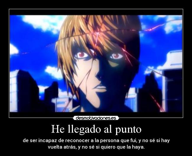 He llegado al punto - de ser incapaz de reconocer a la persona que fui, y no sé si hay
vuelta atrás, y no sé si quiero que la haya.