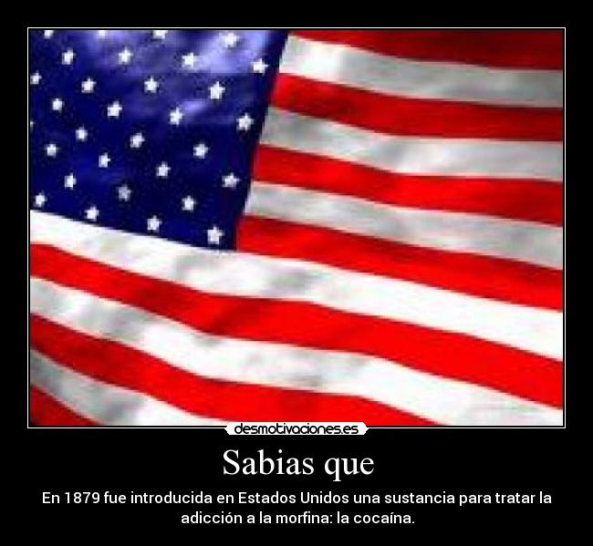 Sabias que - En 1879 fue introducida en Estados Unidos una sustancia para tratar la
adicción a la morfina: la cocaína.