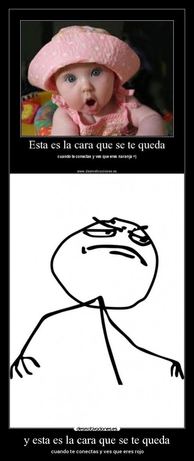 y esta es la cara que se te queda - cuando te conectas y ves que eres rojo