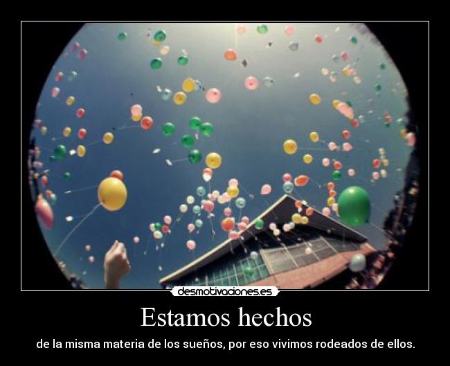 Estamos hechos - de la misma materia de los sueños, por eso vivimos rodeados de ellos.