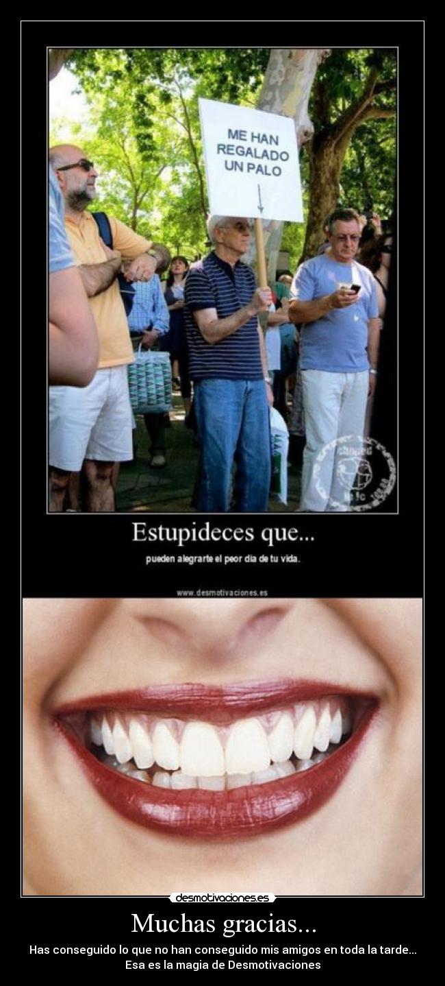Muchas gracias... - Has conseguido lo que no han conseguido mis amigos en toda la tarde...
Esa es la magia de Desmotivaciones