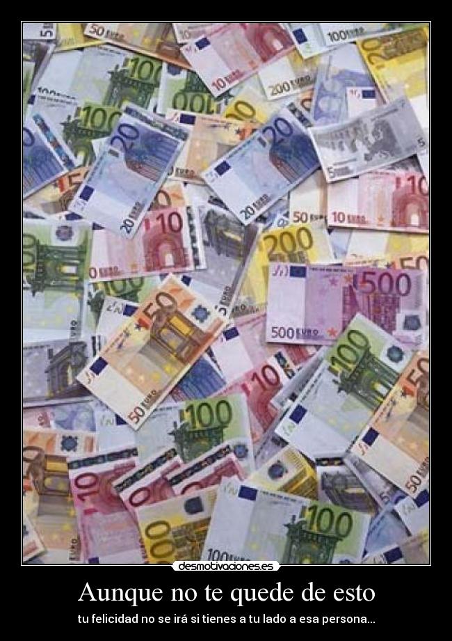 Aunque no te quede de esto - tu felicidad no se irá si tienes a tu lado a esa persona...