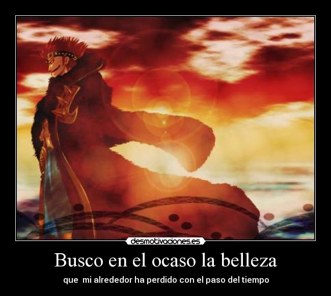 Busco en el ocaso la belleza - que  mi alrededor ha perdido con el paso del tiempo