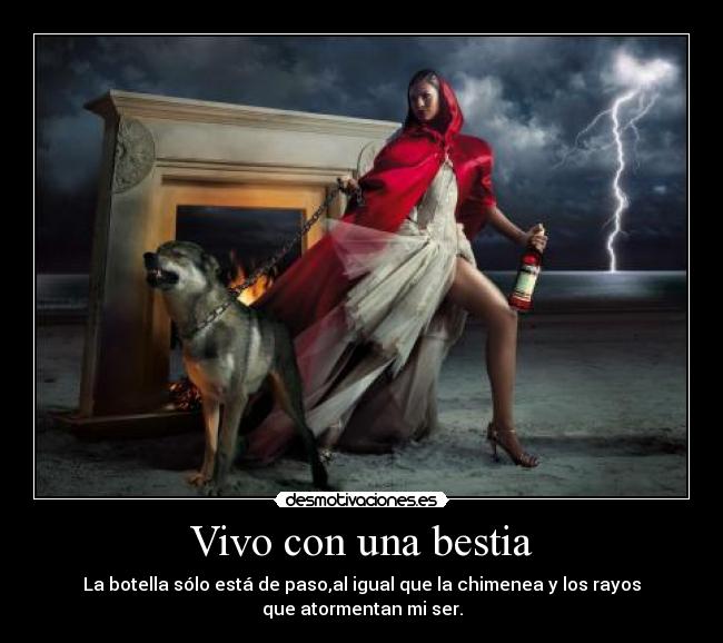 Vivo con una bestia - La botella sólo está de paso,al igual que la chimenea y los rayos
que atormentan mi ser.