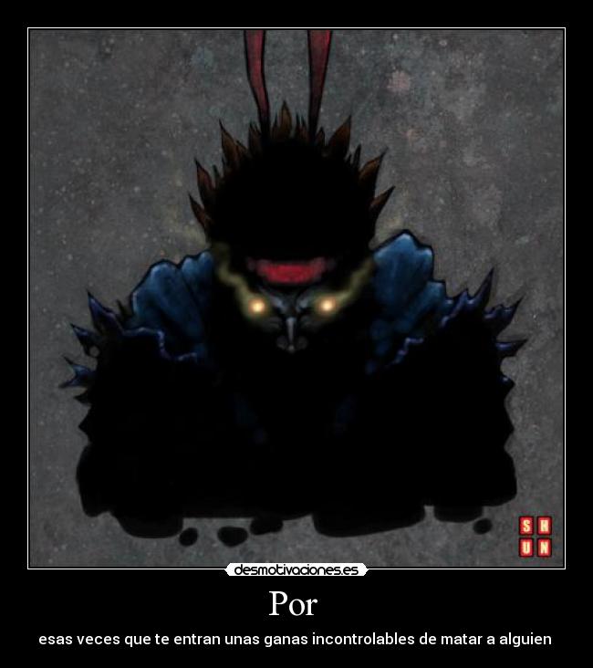 Por - esas veces que te entran unas ganas incontrolables de matar a alguien