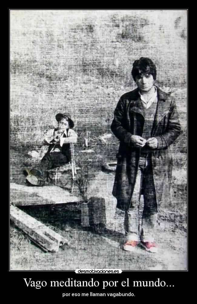 Vago meditando por el mundo... - por eso me llaman vagabundo.