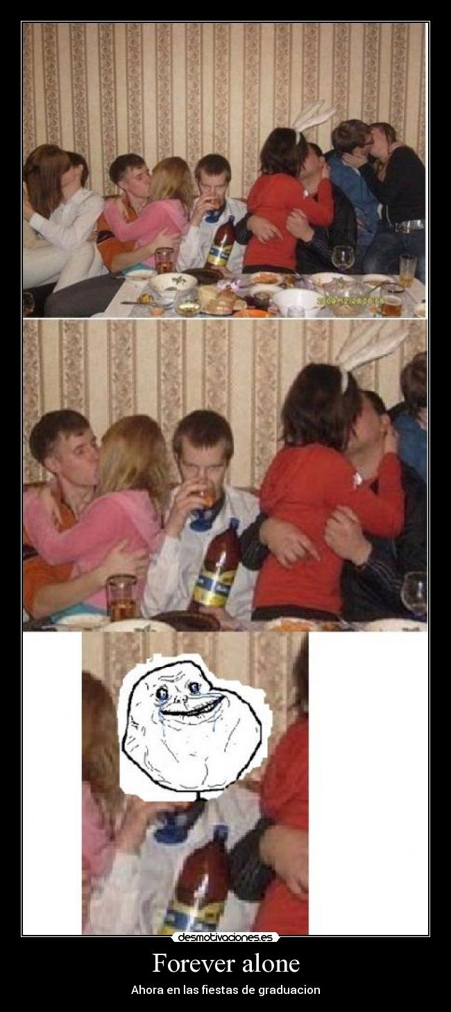 Forever alone - Ahora en las fiestas de graduacion