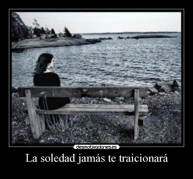 La soledad jamás te traicionará -