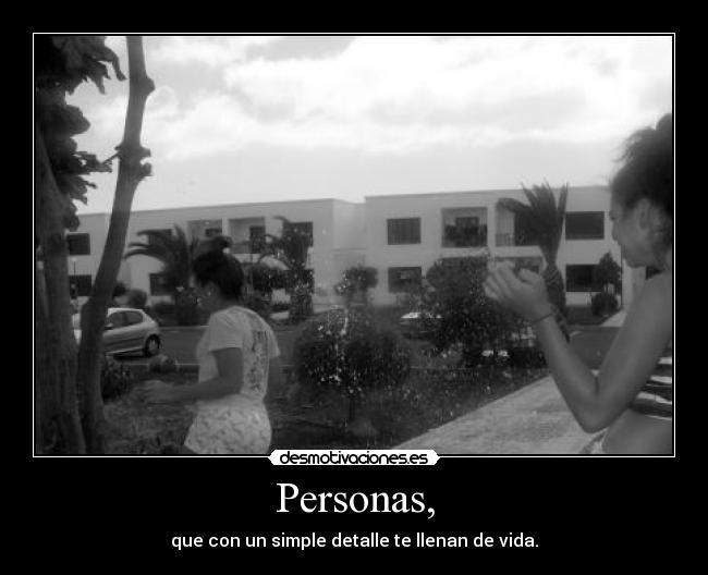 Personas, - que con un simple detalle te llenan de vida.