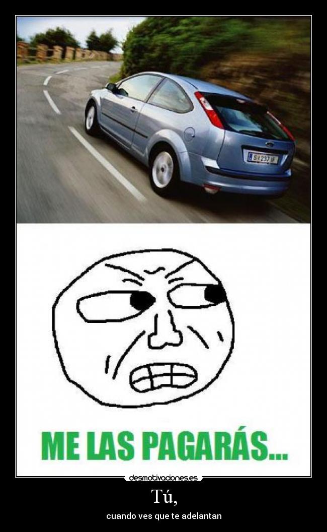 Tú, - cuando ves que te adelantan