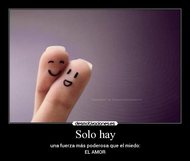 Solo hay - una fuerza más poderosa que el miedo:
EL AMOR