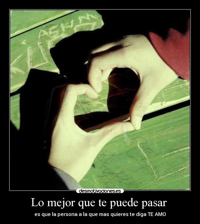 Lo mejor que te puede pasar - es que la persona a la que mas quieres te diga TE AMO