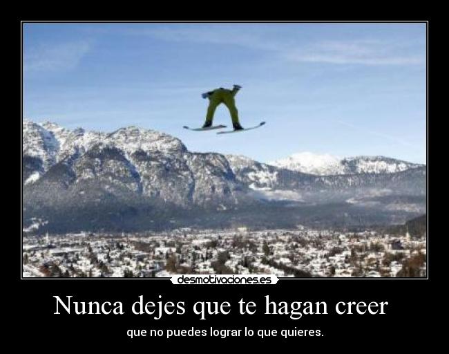 Nunca dejes que te hagan creer - que no puedes lograr lo que quieres.