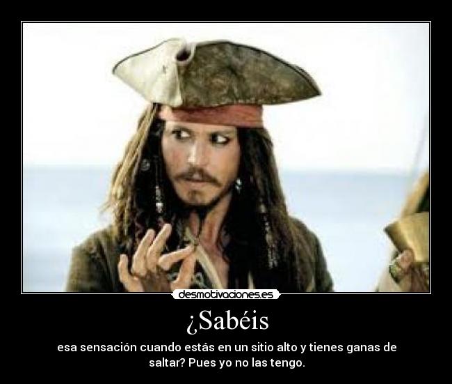 ¿Sabéis - esa sensación cuando estás en un sitio alto y tienes ganas de
saltar? Pues yo no las tengo.