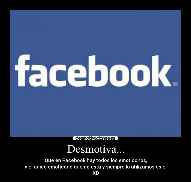 Desmotiva... - Que en Facebook hay todos los emoticonos,
y el unico emoticono que no esta y siempre lo utilizamos es el
XD