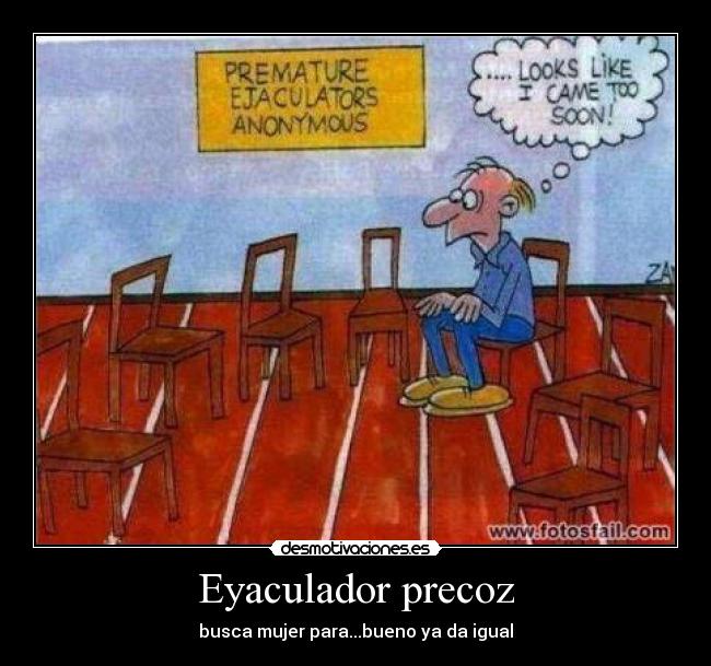 Eyaculador precoz - busca mujer para...bueno ya da igual