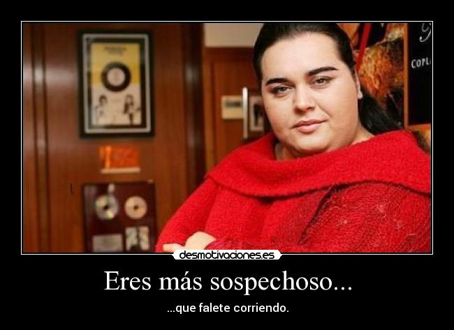 Eres más sospechoso... -